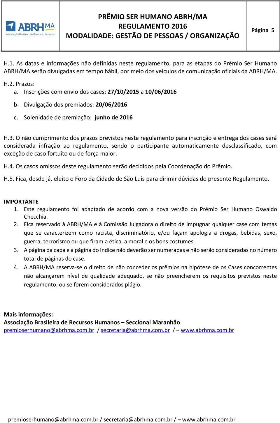 Prazos: a. Inscrições com envio dos cases: 27/10/2015 a 10/06/2016 b. Divulgação dos premiados: 20/06/2016 c. Solenidade de premiação: junho de 2016 H.3.