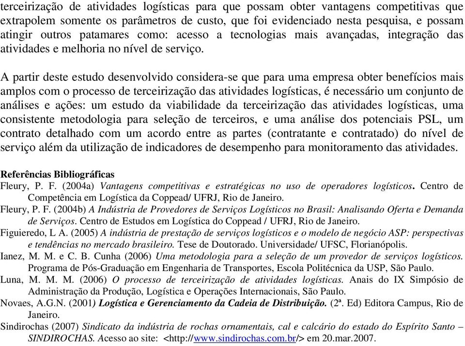 A partir deste estudo desenvolvido considera-se que para uma empresa obter benefícios mais amplos com o processo de terceirização das atividades logísticas, é necessário um conjunto de análises e