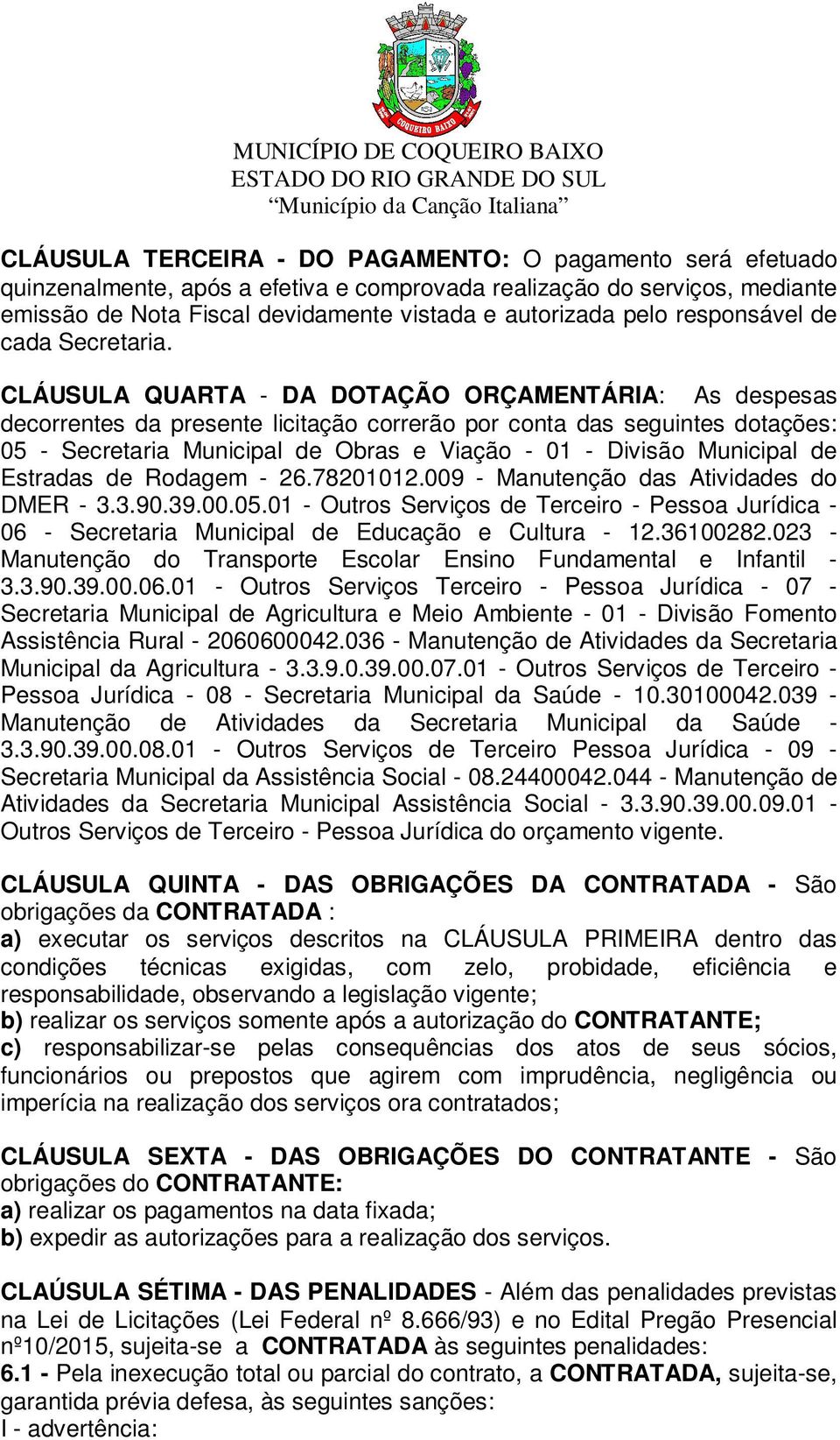 CLÁUSULA QUARTA - DA DOTAÇÃO ORÇAMENTÁRIA: As despesas decorrentes da presente licitação correrão por conta das seguintes dotações: 05 - Secretaria Municipal de Obras e Viação - 01 - Divisão