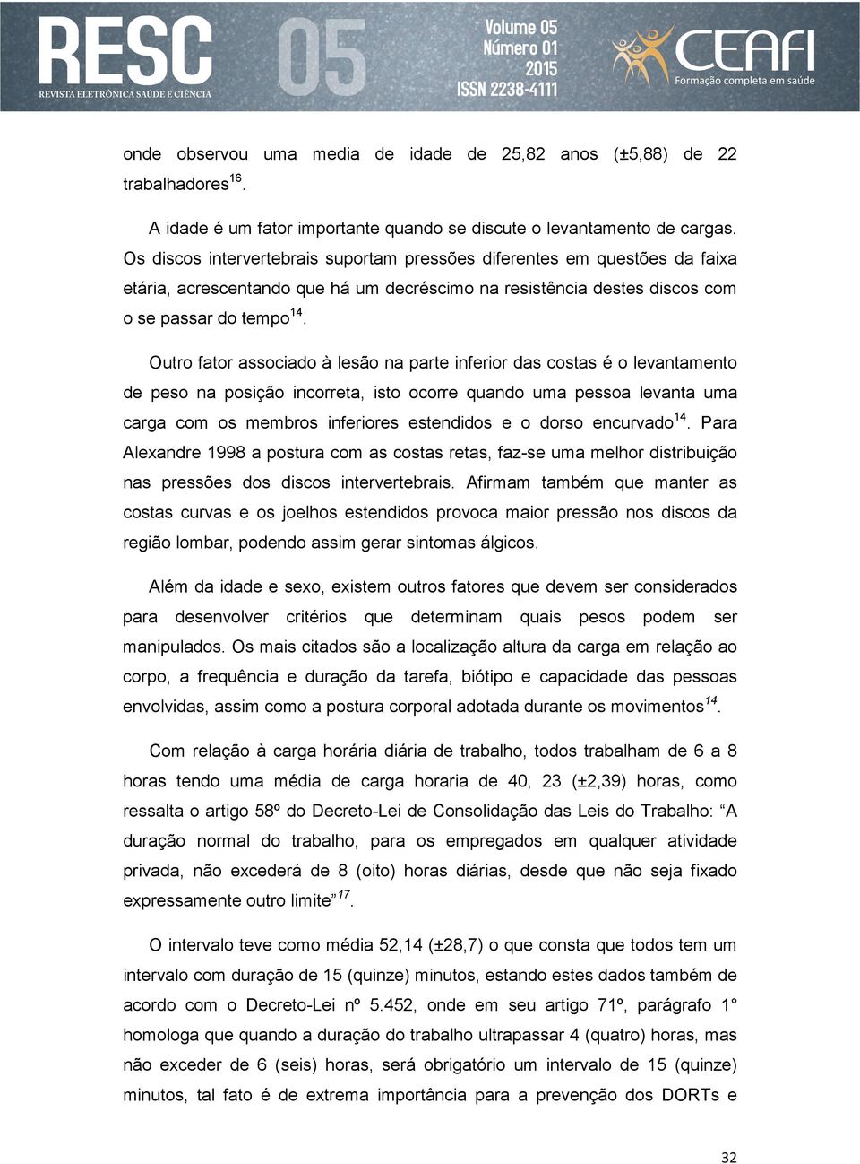 Outro fator associado à lesão na parte inferior das costas é o levantamento de peso na posição incorreta, isto ocorre quando uma pessoa levanta uma carga com os membros inferiores estendidos e o