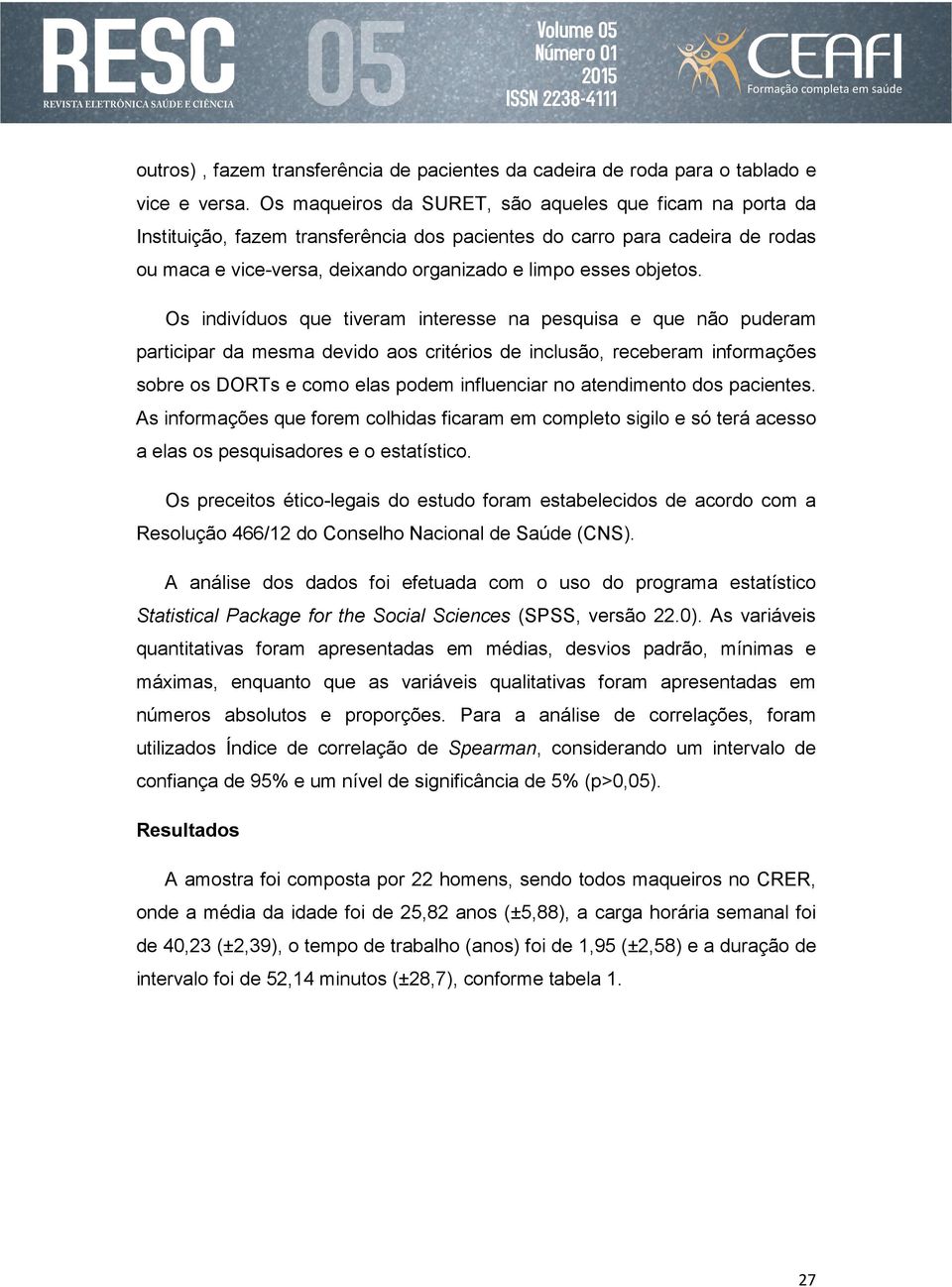 Os indivíduos que tiveram interesse na pesquisa e que não puderam participar da mesma devido aos critérios de inclusão, receberam informações sobre os DORTs e como elas podem influenciar no