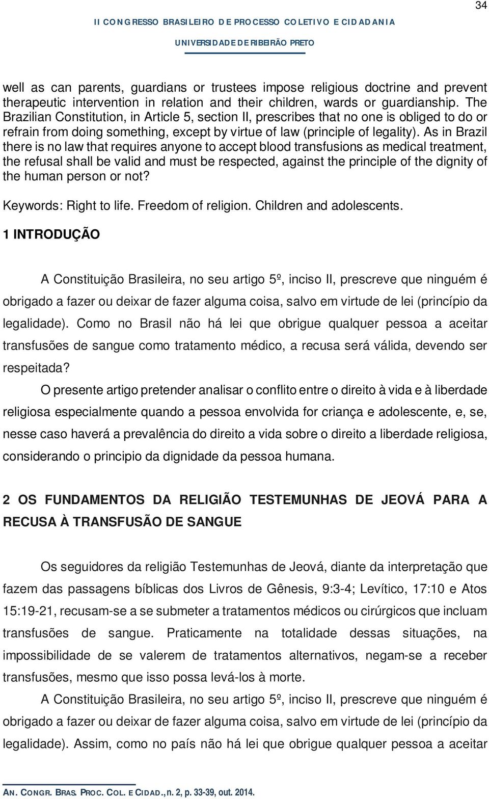 As in Brazil there is no law that requires anyone to accept blood transfusions as medical treatment, the refusal shall be valid and must be respected, against the principle of the dignity of the