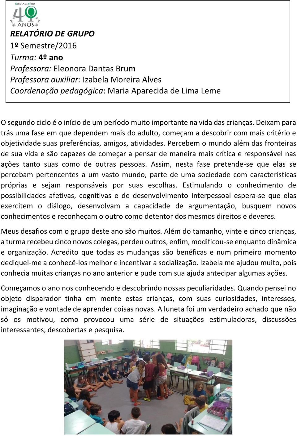 Deixam para trás uma fase em que dependem mais do adulto, começam a descobrir com mais critério e objetividade suas preferências, amigos, atividades.