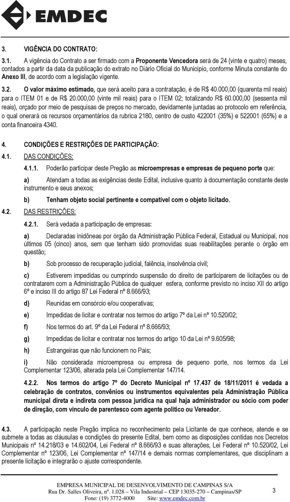 constante do Anexo III, de acordo com a legislação vigente. 3.2. O valor máximo estimado, que será aceito para a contratação, é de R$ 40.000,00 (quarenta mil reais) para o ITEM 01 e de R$ 20.