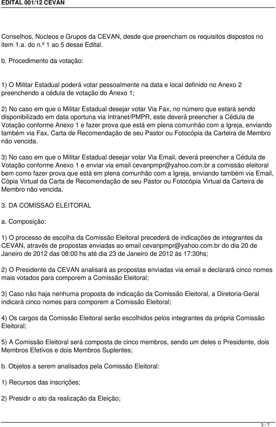 votar Via Fax, no número que estará sendo disponibilizado em data oportuna via Intranet/PMPR, este deverá preencher a Cédula de Votação conforme Anexo 1 e fazer prova que está em plena comunhão com a