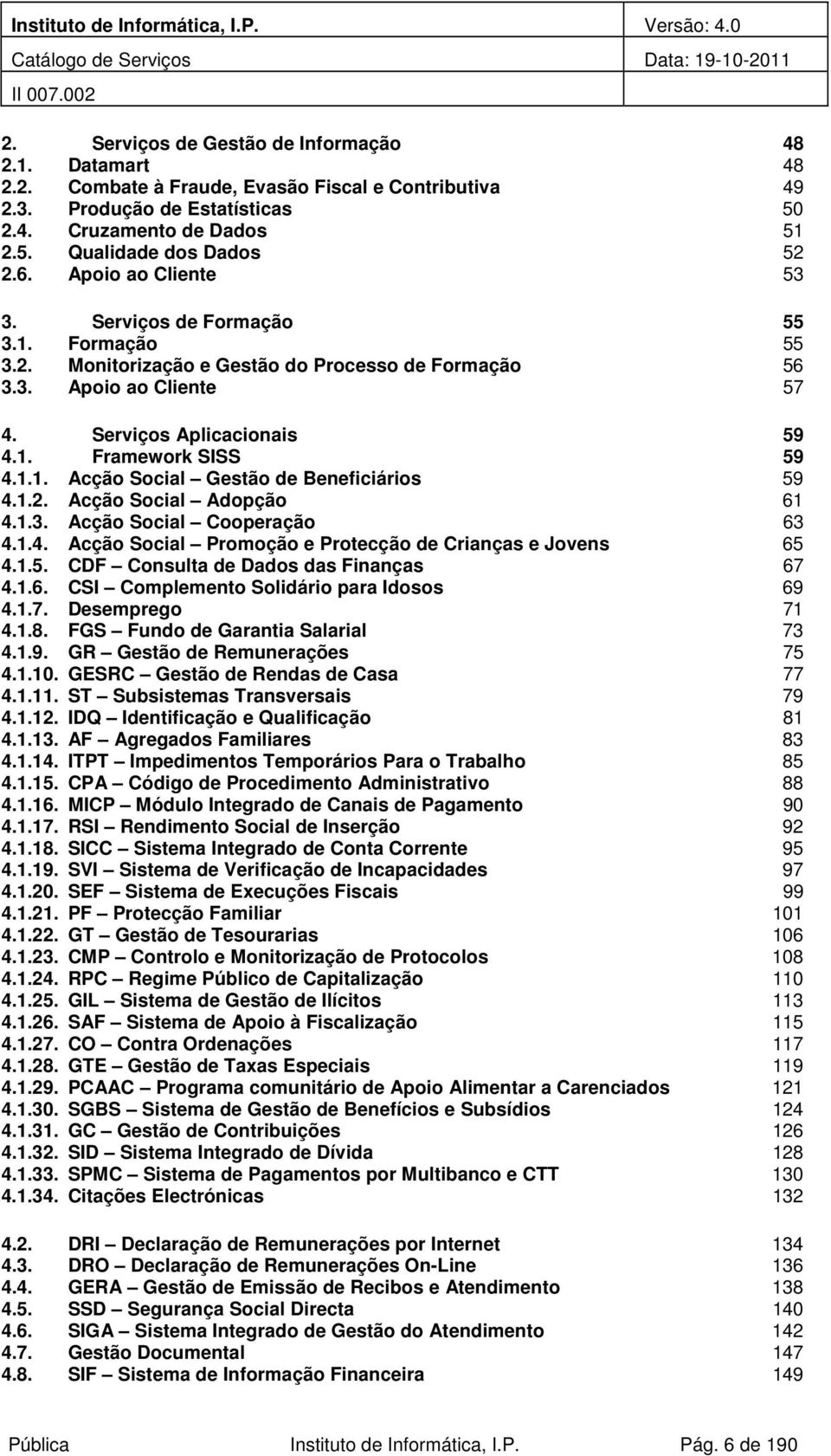 Serviçs Aplicacinais 59 4.1. Framewrk SISS 59 4.1.1. Acçã Scial Gestã de Beneficiáris 59 4.1.2. Acçã Scial Adpçã 61 4.1.3. Acçã Scial Cperaçã 63 4.1.4. Acçã Scial Prmçã e Prtecçã de Crianças e Jvens 65 4.