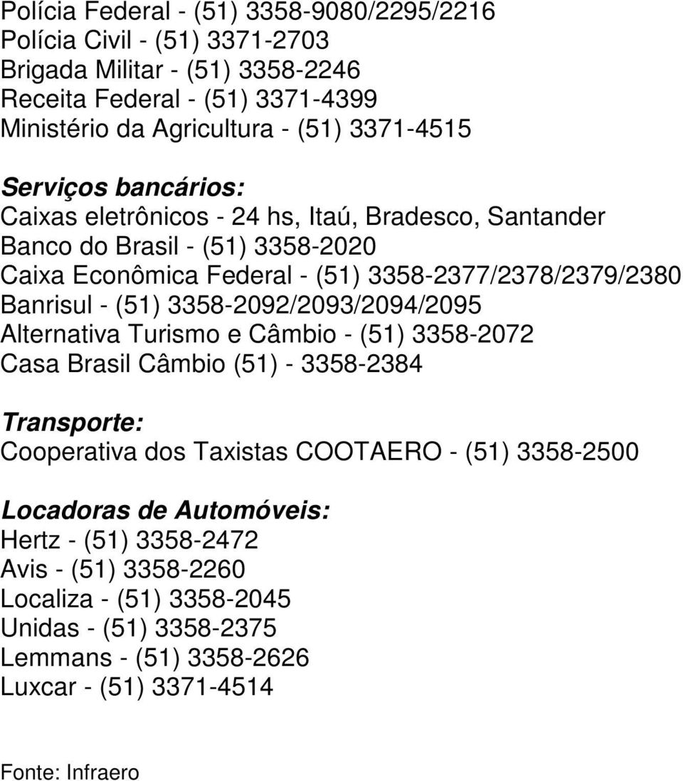 Banrisul - (51) 3358-2092/2093/2094/2095 Alternativa Turismo e Câmbio - (51) 3358-2072 Casa Brasil Câmbio (51) - 3358-2384 Transporte: Cooperativa dos Taxistas COOTAERO - (51)