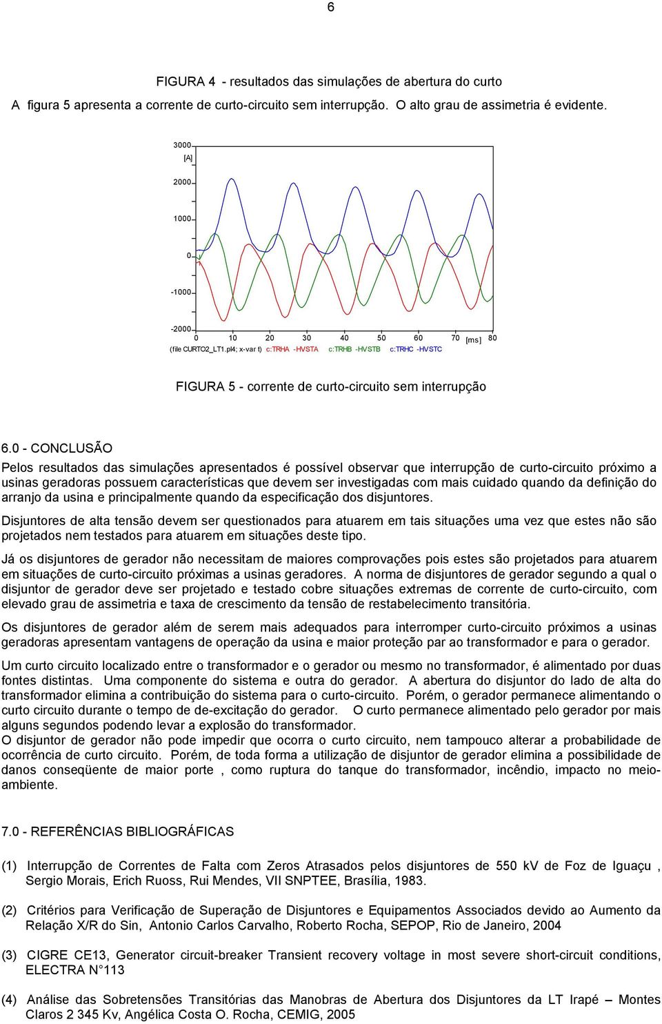 0 - CONCLUSÃO Pelos resultados das simulações apresentados é possível observar que interrupção de curto-circuito próximo a usinas geradoras possuem características que devem ser investigadas com mais