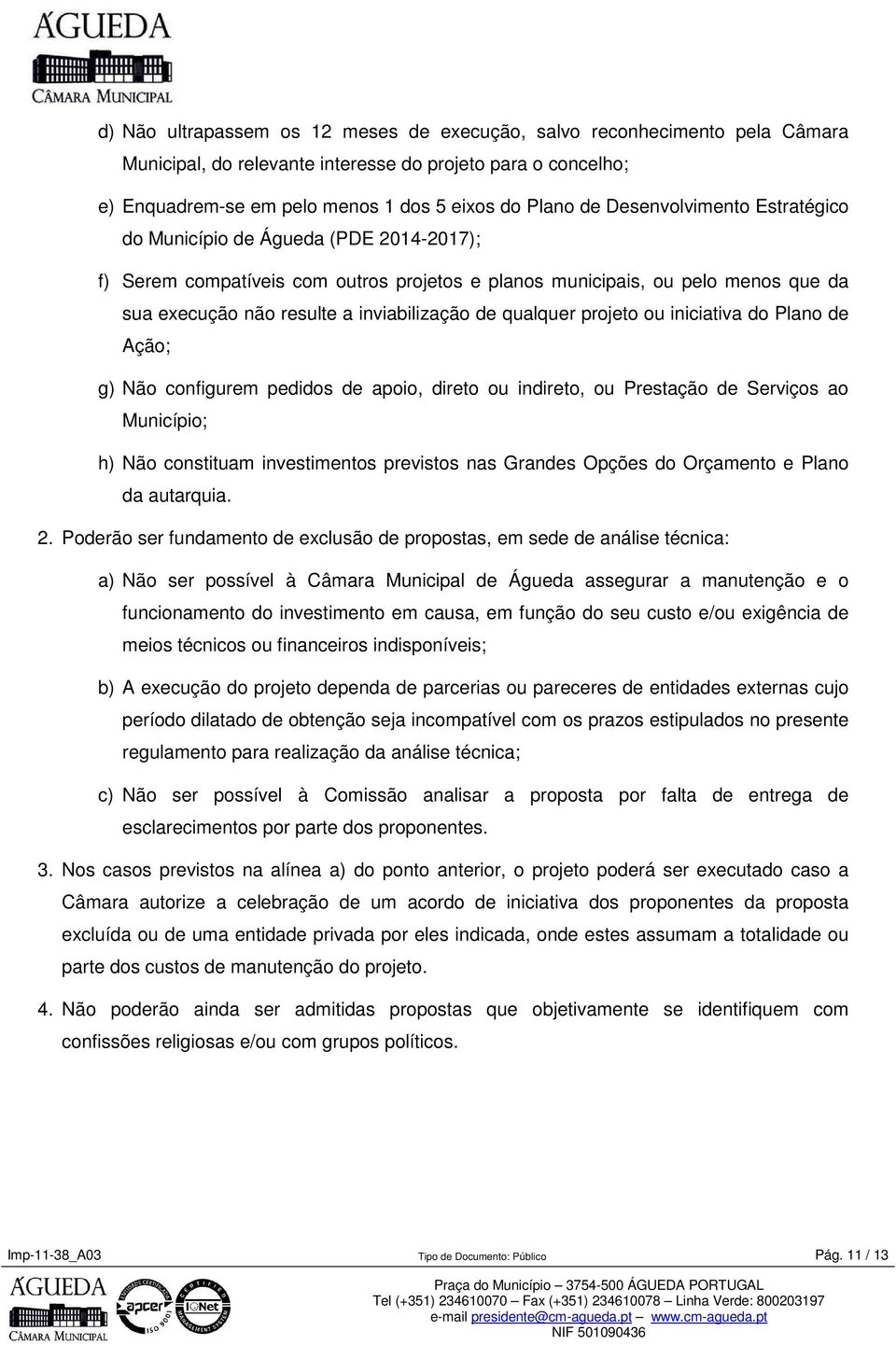 qualquer projeto ou iniciativa do Plano de Ação; g) Não configurem pedidos de apoio, direto ou indireto, ou Prestação de Serviços ao Município; h) Não constituam investimentos previstos nas Grandes