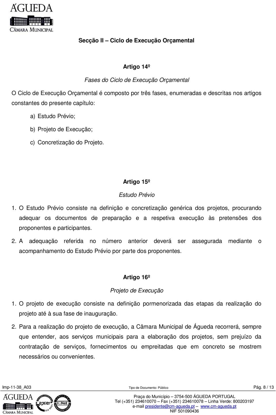 O Estudo Prévio consiste na definição e concretização genérica dos projetos, procurando adequar os documentos de preparação e a respetiva execução às pretensões dos proponentes e participantes. 2.