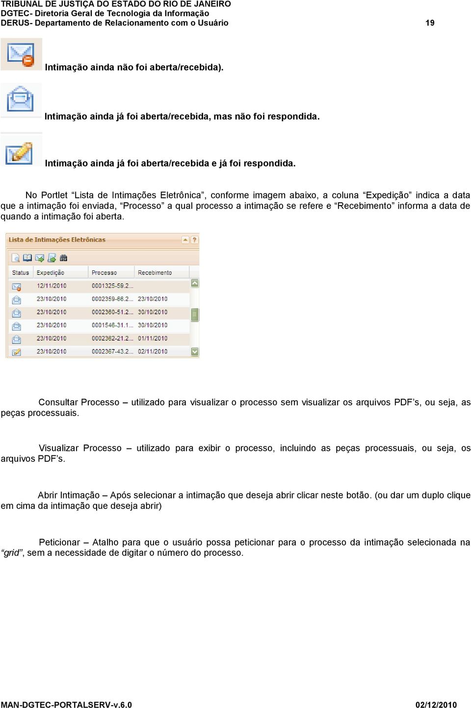 No Portlet Lista de Intimações Eletrônica, conforme imagem abaixo, a coluna Expedição indica a data que a intimação foi enviada, Processo a qual processo a intimação se refere e Recebimento informa a