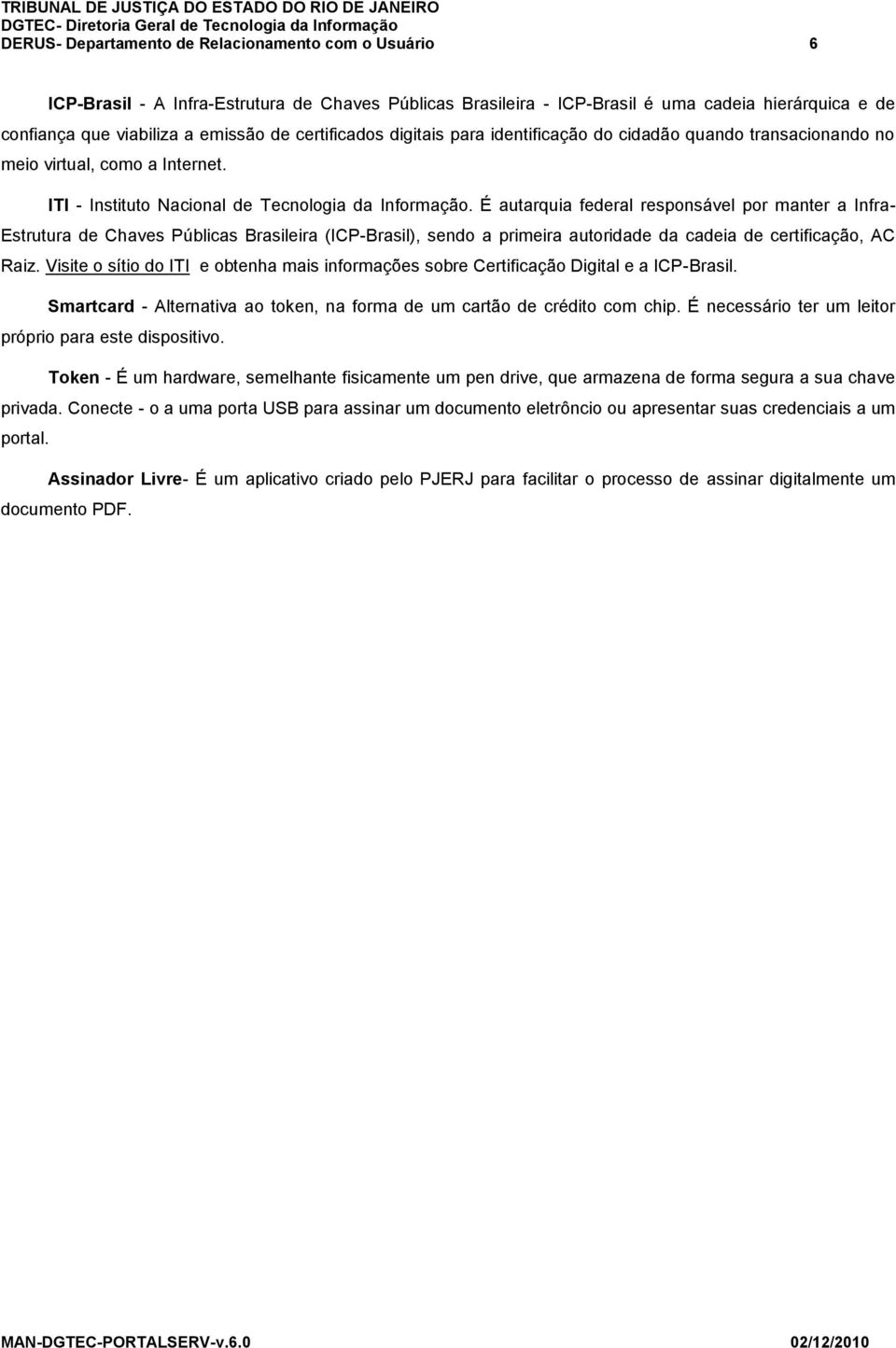 É autarquia federal responsável por manter a Infra- Estrutura de Chaves Públicas Brasileira (ICP-Brasil), sendo a primeira autoridade da cadeia de certificação, AC Raiz.