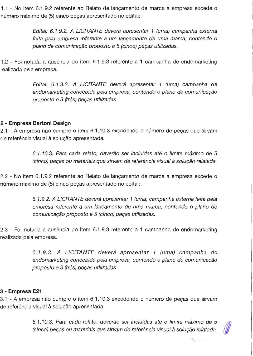 A LICITANTE deverá apresentar 1 (uma) campanha externa feita pela empresa referente a um lançamento de uma marca, contendo o plano de comunicação proposto e 5 (cinco) peças utilizadas. 1.2 - Foi notada a ausência do item 6.