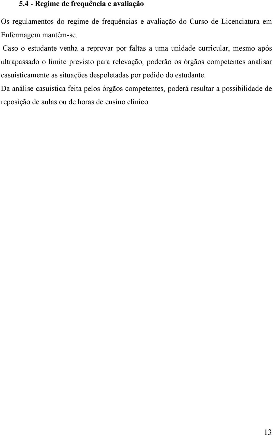 Caso o estudante venha a reprovar por faltas a uma unidade curricular, mesmo após ultrapassado o limite previsto para relevação,