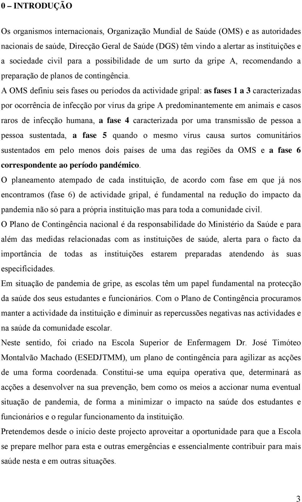 A OMS definiu seis fases ou períodos da actividade gripal: as fases 1 a 3 caracterizadas por ocorrência de infecção por vírus da gripe A predominantemente em animais e casos raros de infecção humana,