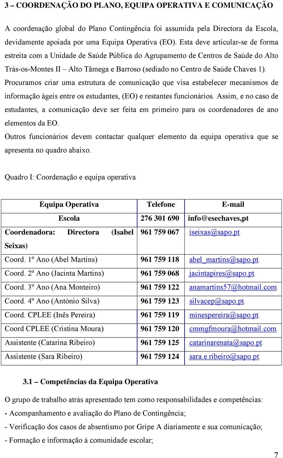 Procuramos criar uma estrutura de comunicação que visa estabelecer mecanismos de informação ágeis entre os estudantes, (EO) e restantes funcionários.