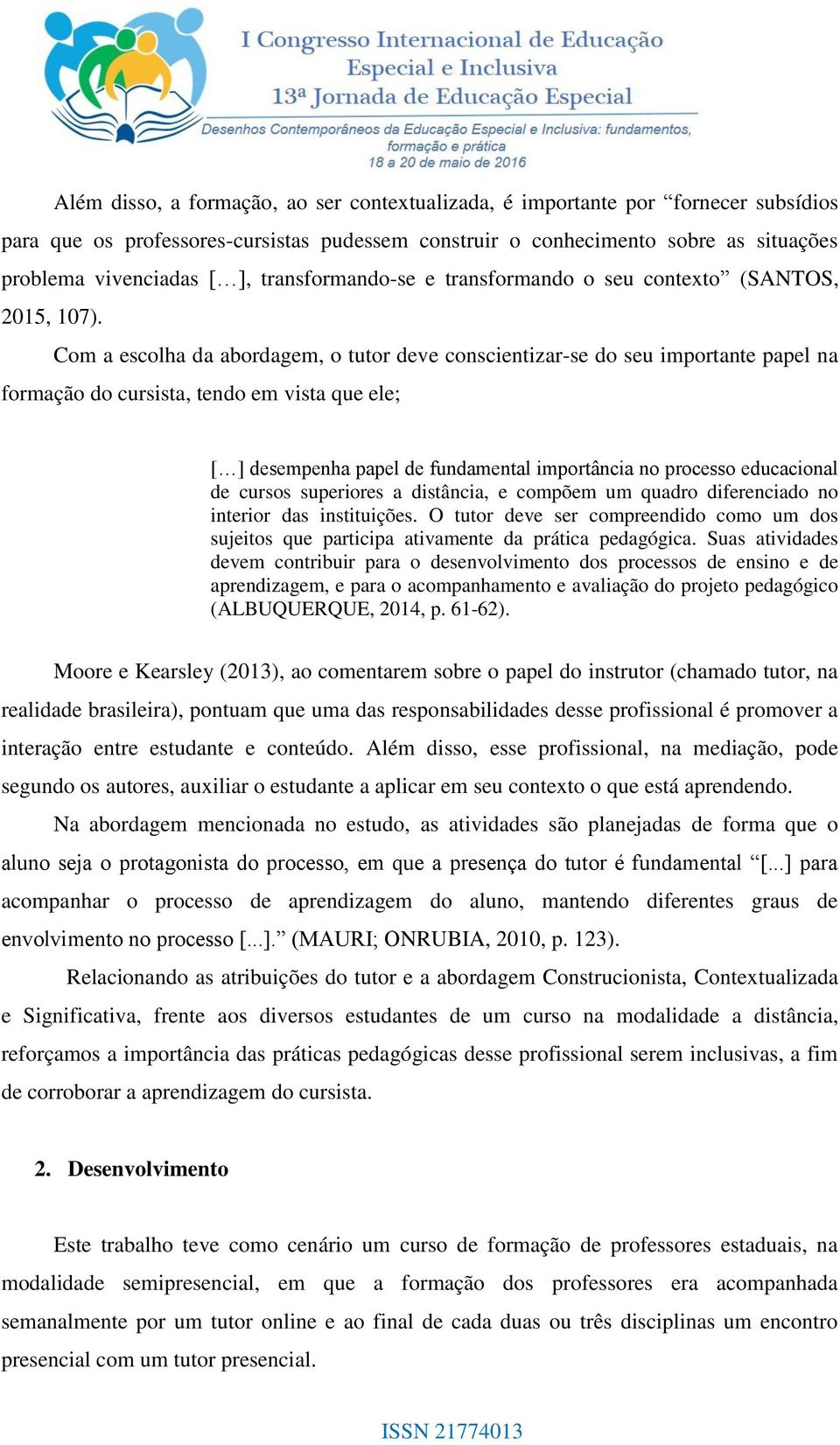 Com a escolha da abordagem, o tutor deve conscientizar-se do seu importante papel na formação do cursista, tendo em vista que ele; [ ] desempenha papel de fundamental importância no processo