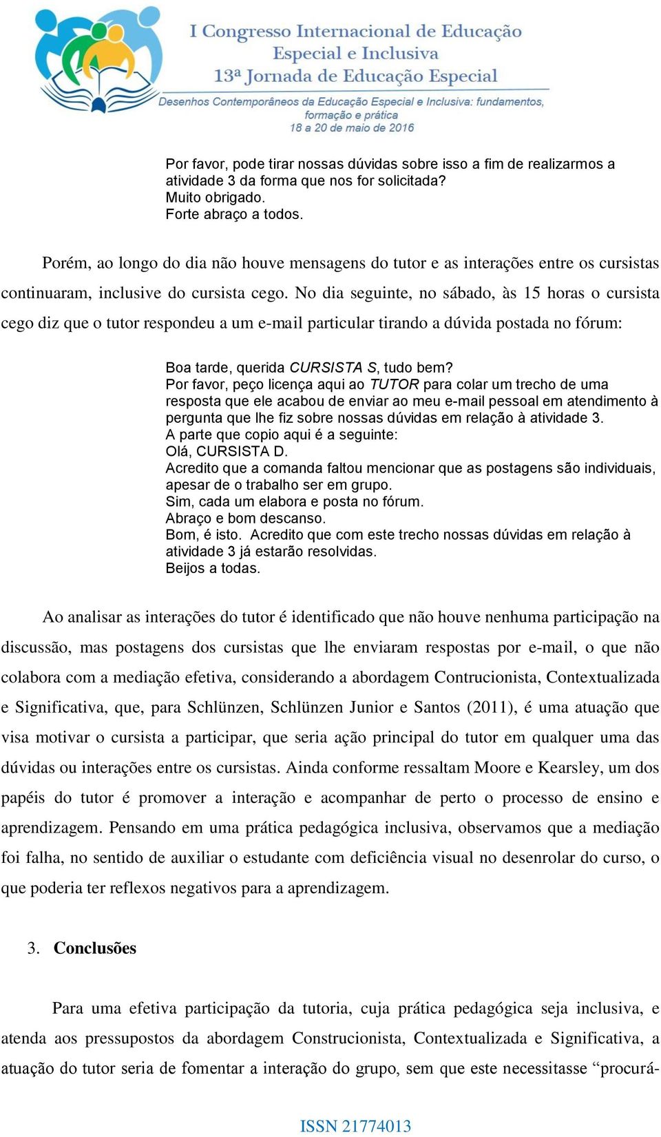 No dia seguinte, no sábado, às 15 horas o cursista cego diz que o tutor respondeu a um e-mail particular tirando a dúvida postada no fórum: Boa tarde, querida CURSISTA S, tudo bem?