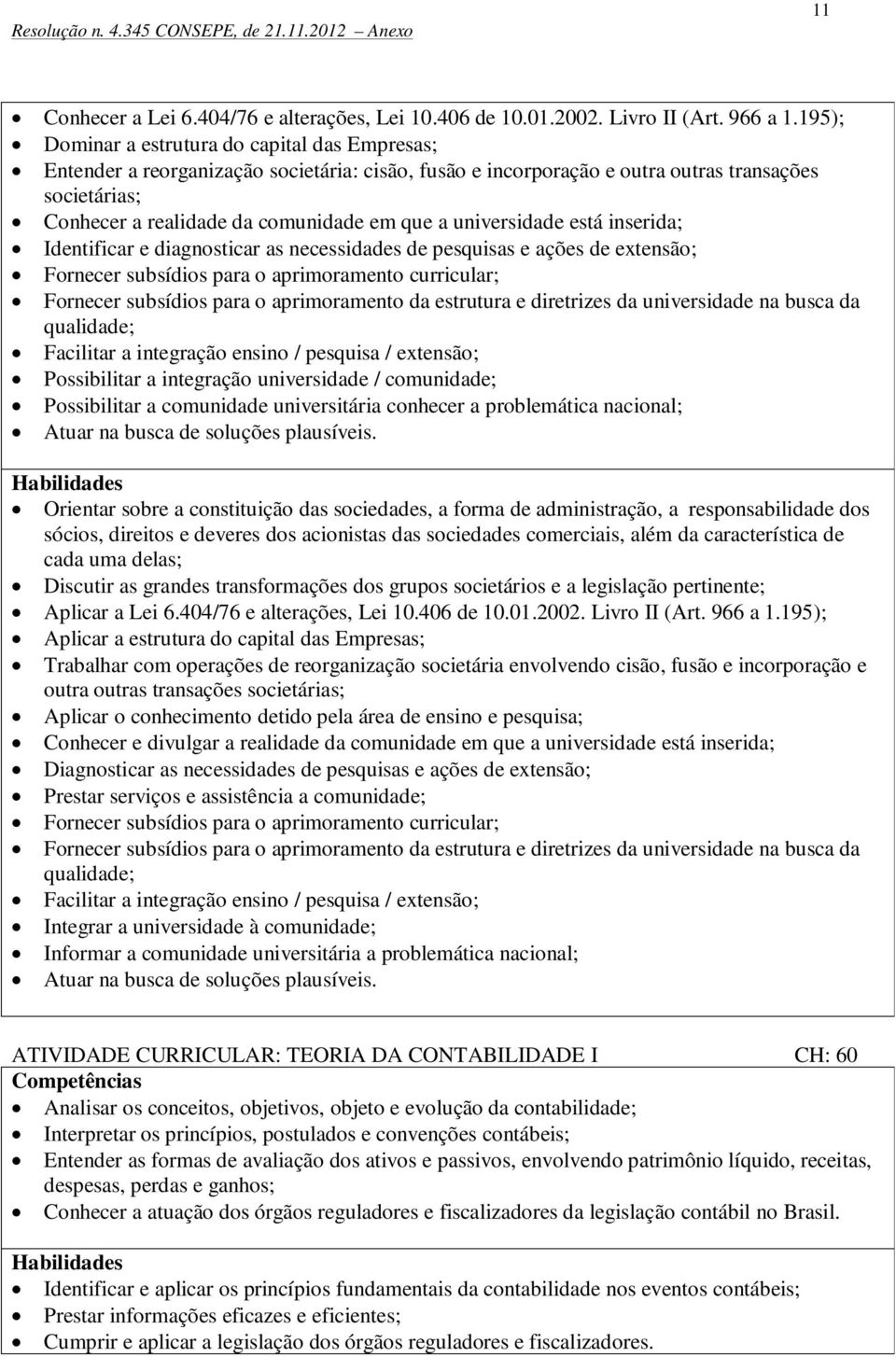 universidade está inserida; Identificar e diagnosticar as necessidades de pesquisas e ações de extensão; Fornecer subsídios para o aprimoramento curricular; Fornecer subsídios para o aprimoramento da