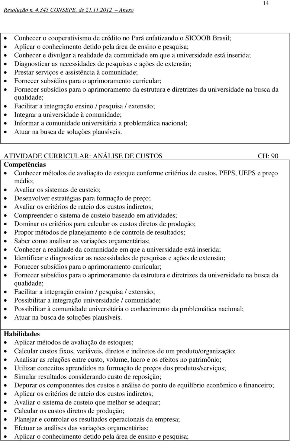 subsídios para o aprimoramento da estrutura e diretrizes da universidade na busca da qualidade; Facilitar a integração ensino / pesquisa / extensão; Integrar a universidade à comunidade; Informar a