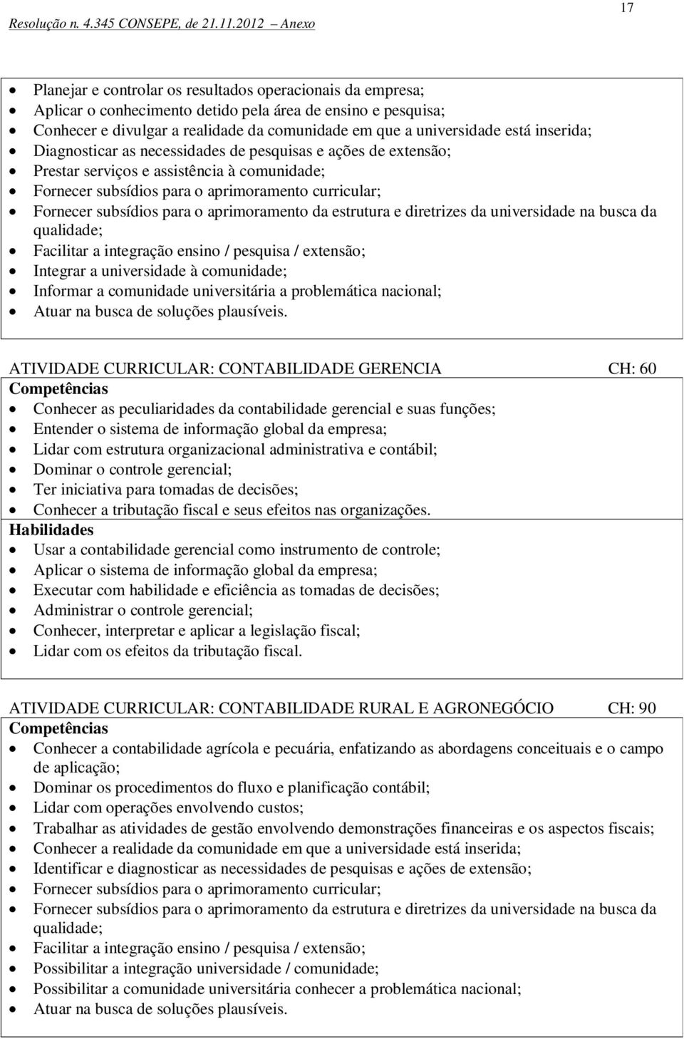 aprimoramento da estrutura e diretrizes da universidade na busca da qualidade; Facilitar a integração ensino / pesquisa / extensão; Integrar a universidade à comunidade; Informar a comunidade