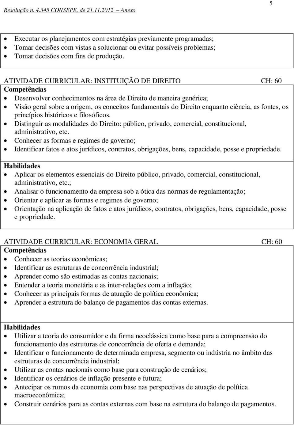 ciência, as fontes, os princípios históricos e filosóficos. Distinguir as modalidades do Direito: público, privado, comercial, constitucional, administrativo, etc.