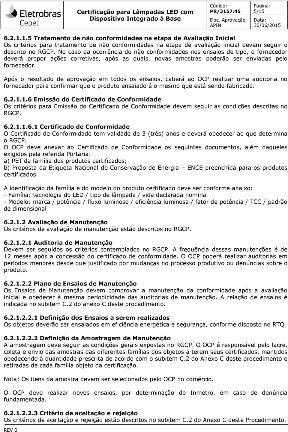 Após o resultado de aprovação em todos os ensaios, caberá ao OCP realizar uma auditoria no fornecedor para confirmar que o produto ensaiado é o mesmo que está sendo fabricado. 6.2.1.