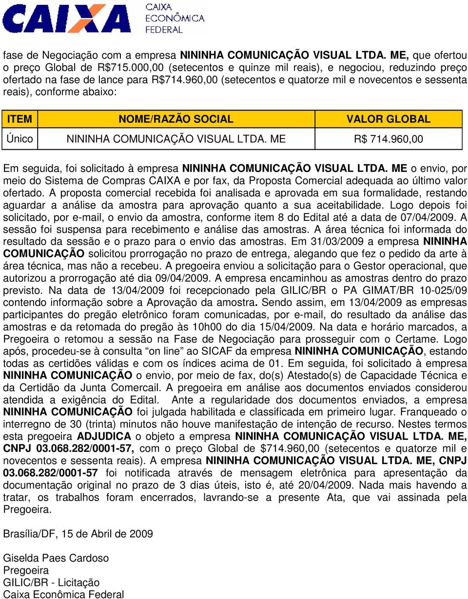 960,00 (setecentos e quatorze mil e novecentos e sessenta reais), conforme abaixo: ITEM NOME/RAZÃO SOCIAL VALOR GLOBAL Único NININHA COMUNICAÇÃO VISUAL LTDA. ME R$ 714.