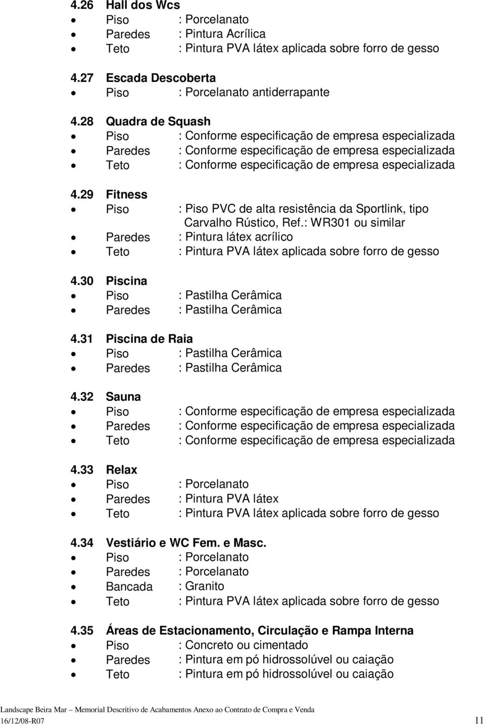 29 Fitness Piso : Piso PVC de alta resistência da Sportlink, tipo Carvalho Rústico, Ref.: WR301 ou similar Paredes : Pintura látex acrílico 4.