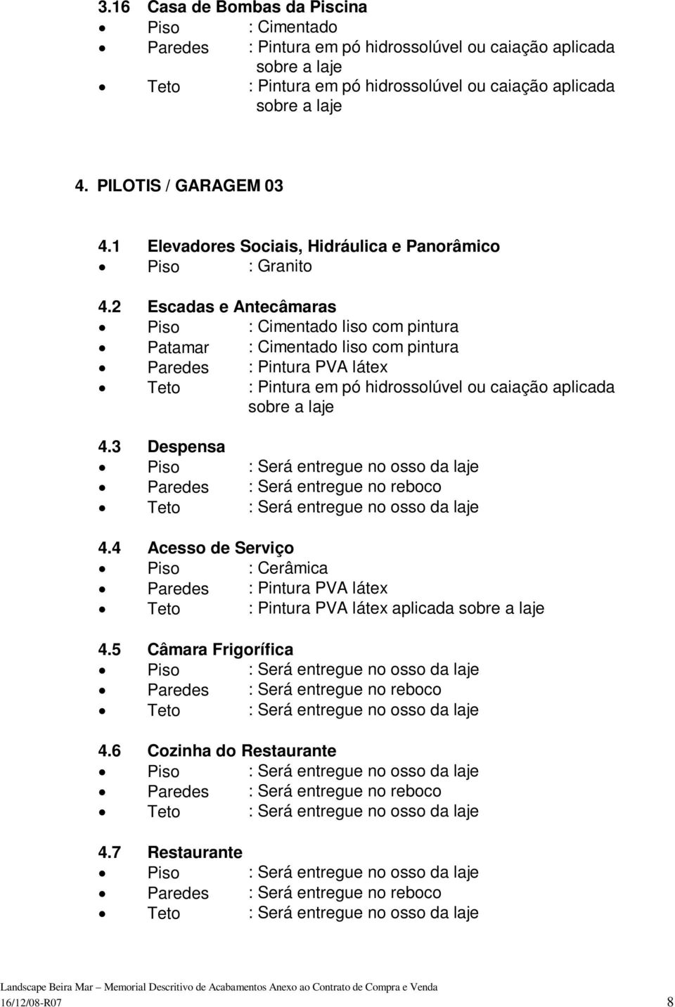 2 Escadas e Antecâmaras Piso : Cimentado liso com pintura Patamar : Cimentado liso com pintura Teto : Pintura em pó hidrossolúvel ou caiação aplicada sobre a laje 4.