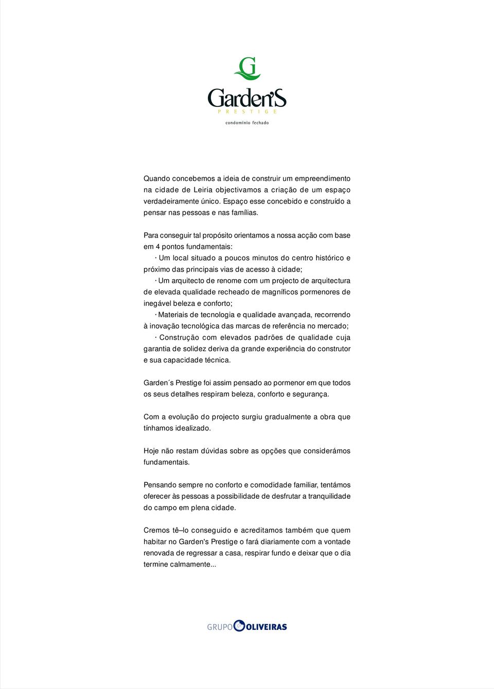 Para conseguir tal propósito orientamos a nossa acção com base em 4 pontos fundamentais: Um local situado a poucos minutos do centro histórico e próximo das principais vias de acesso à cidade; Um