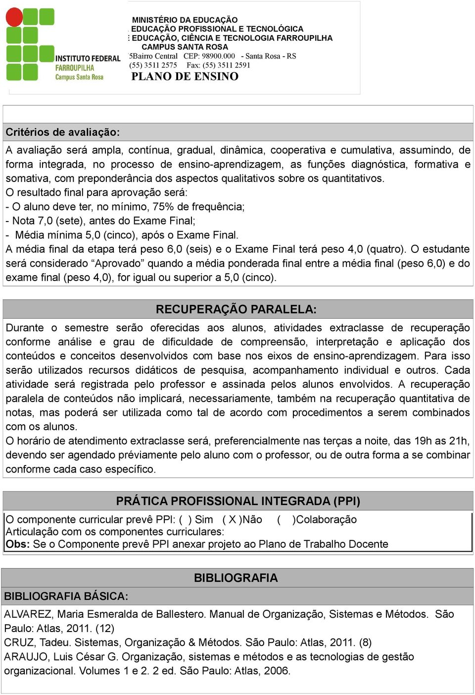 O resultado final para aprovação será: - O aluno deve ter, no mínimo, 75% de frequência; - Nota 7,0 (sete), antes do Exame Final; - Média mínima 5,0 (cinco), após o Exame Final.