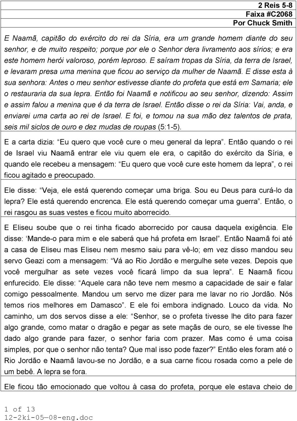 E disse esta à sua senhora: Antes o meu senhor estivesse diante do profeta que está em Samaria; ele o restauraria da sua lepra.