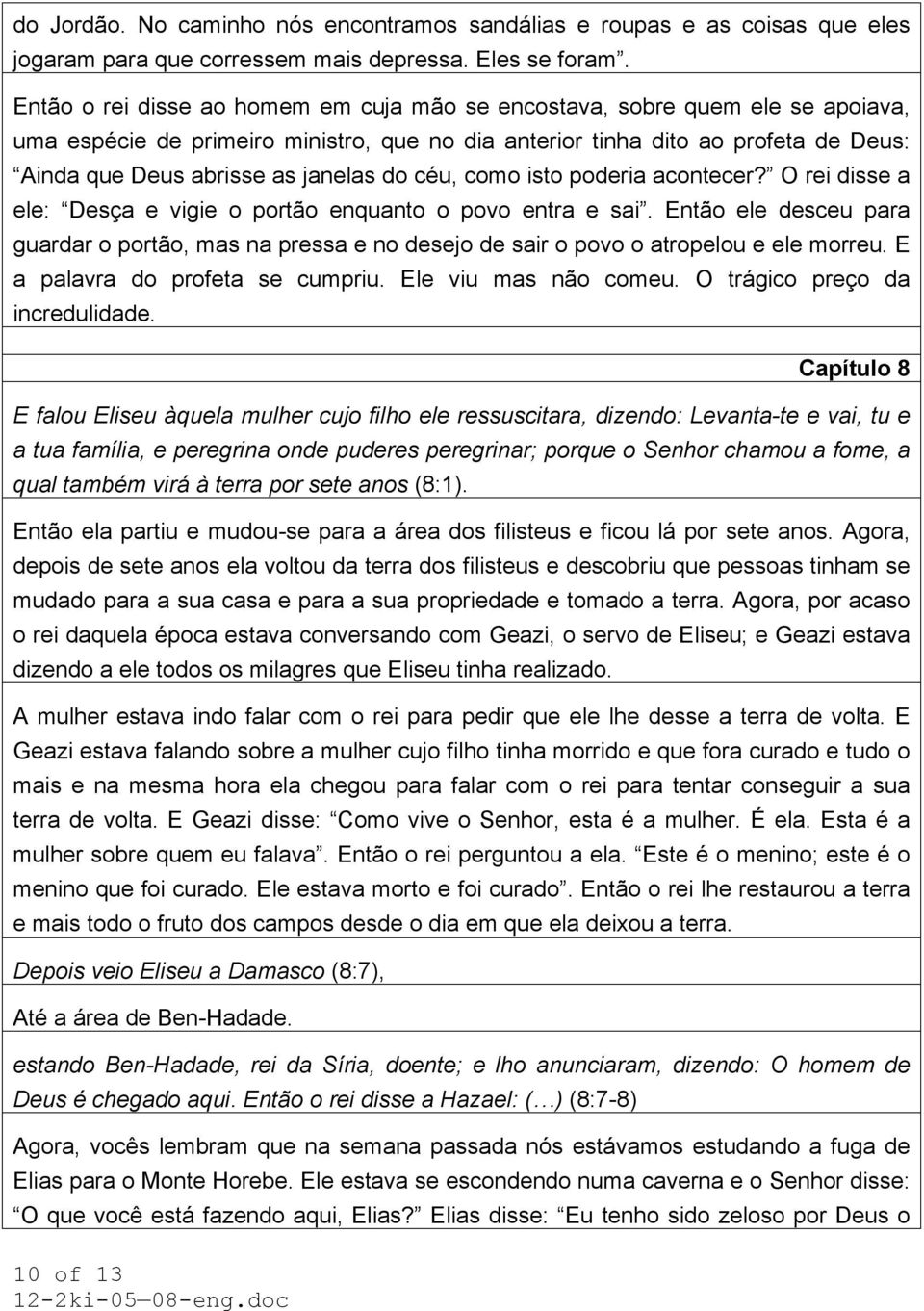 do céu, como isto poderia acontecer? O rei disse a ele: Desça e vigie o portão enquanto o povo entra e sai.