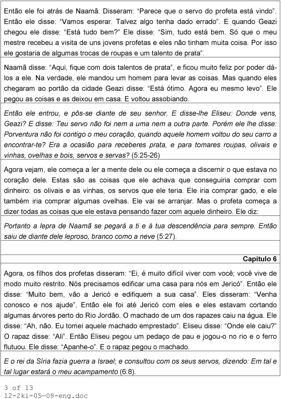 Naamã disse: Aqui, fique com dois talentos de prata, e ficou muito feliz por poder dálos a ele. Na verdade, ele mandou um homem para levar as coisas.