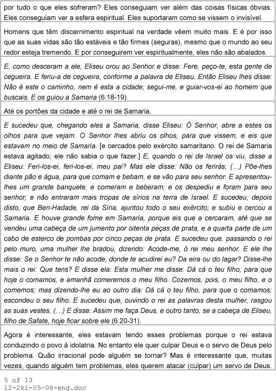 E por conseguirem ver espiritualmente, eles não são abalados. E, como desceram a ele, Eliseu orou ao Senhor e disse: Fere, peço-te, esta gente de cegueira.