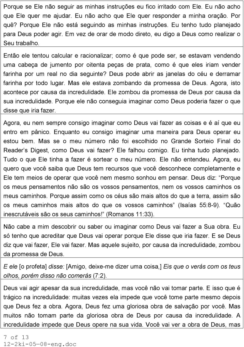 Então ele tentou calcular e racionalizar; como é que pode ser, se estavam vendendo uma cabeça de jumento por oitenta peças de prata, como é que eles iriam vender farinha por um real no dia seguinte?