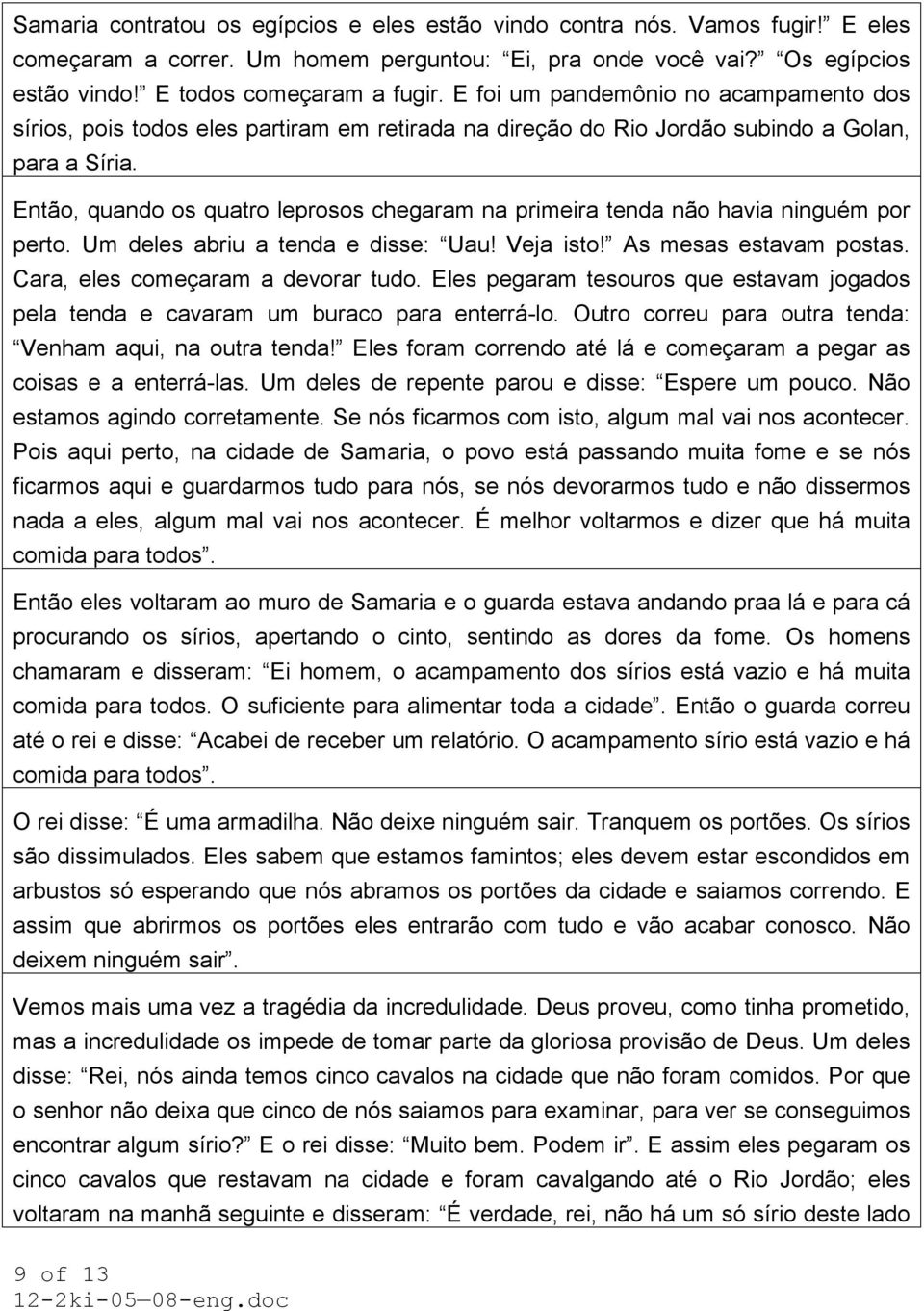 Então, quando os quatro leprosos chegaram na primeira tenda não havia ninguém por perto. Um deles abriu a tenda e disse: Uau! Veja isto! As mesas estavam postas. Cara, eles começaram a devorar tudo.