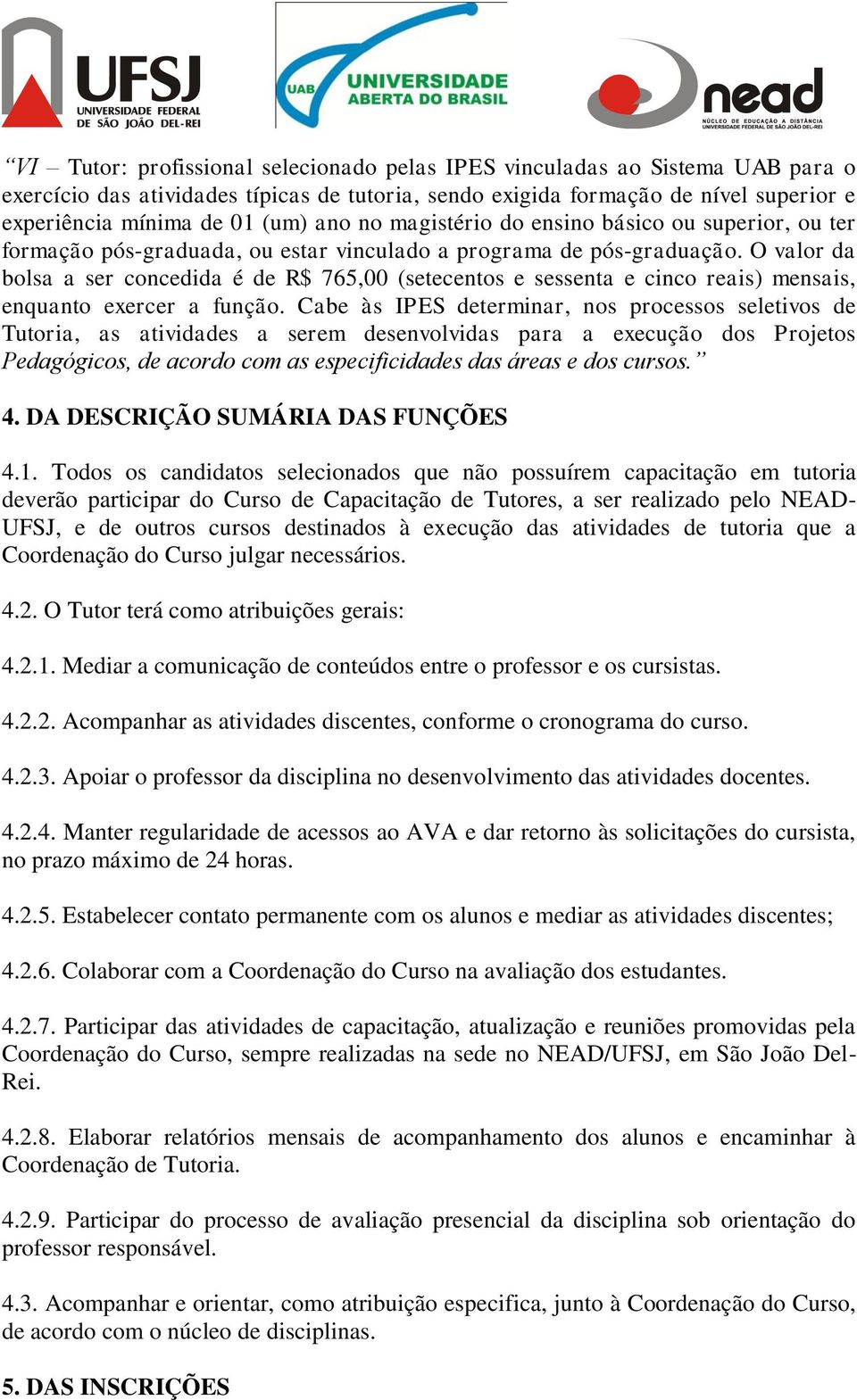 O valor da bolsa a ser concedida é de R$ 765,00 (setecentos e sessenta e cinco reais) mensais, enquanto exercer a função.