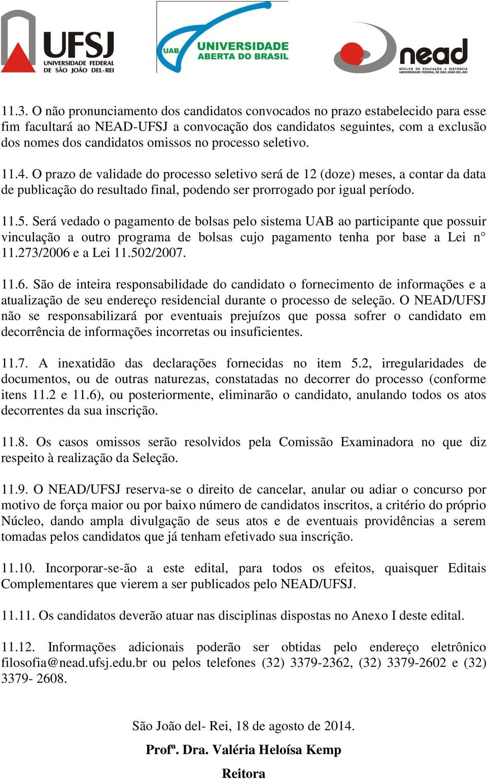 Será vedado o pagamento de bolsas pelo sistema UAB ao participante que possuir vinculação a outro programa de bolsas cujo pagamento tenha por base a Lei n 11.273/2006 