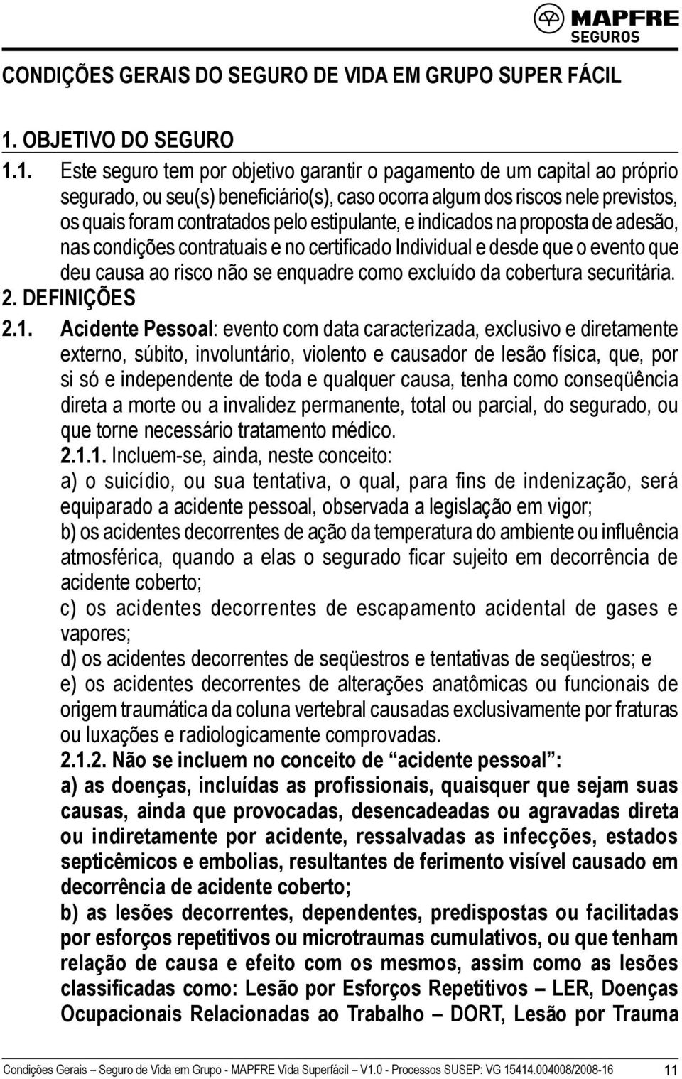 1. Este seguro tem por objetivo garantir o pagamento de um capital ao próprio segurado, ou seu(s) beneficiário(s), caso ocorra algum dos riscos nele previstos, os quais foram contratados pelo