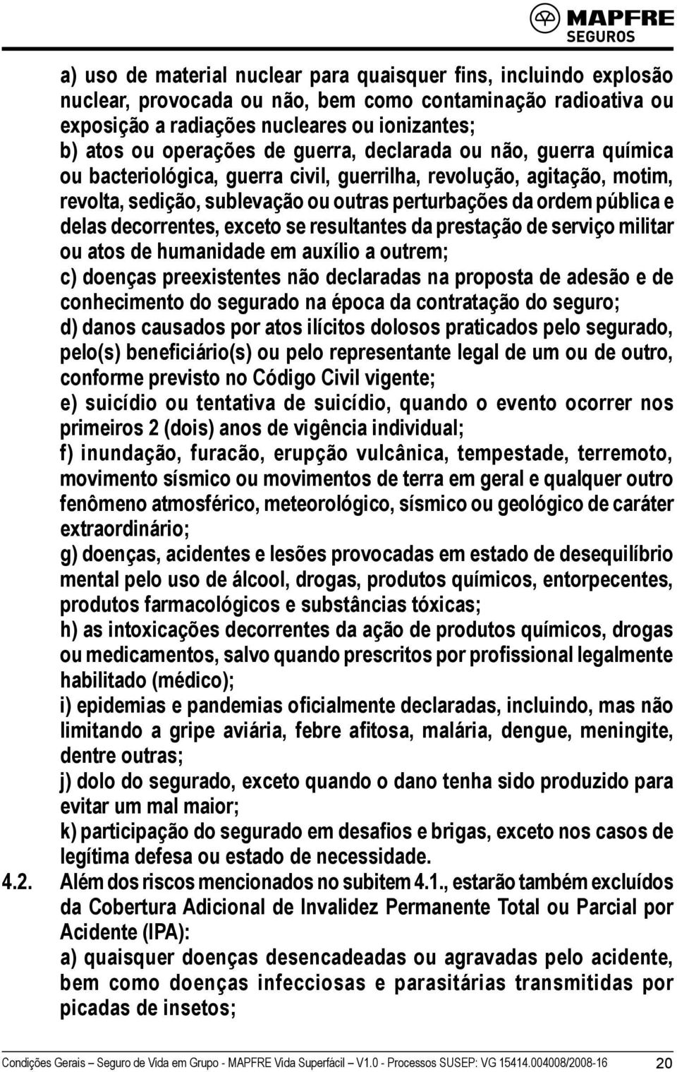 decorrentes, exceto se resultantes da prestação de serviço militar ou atos de humanidade em auxílio a outrem; c) doenças preexistentes não declaradas na proposta de adesão e de conhecimento do