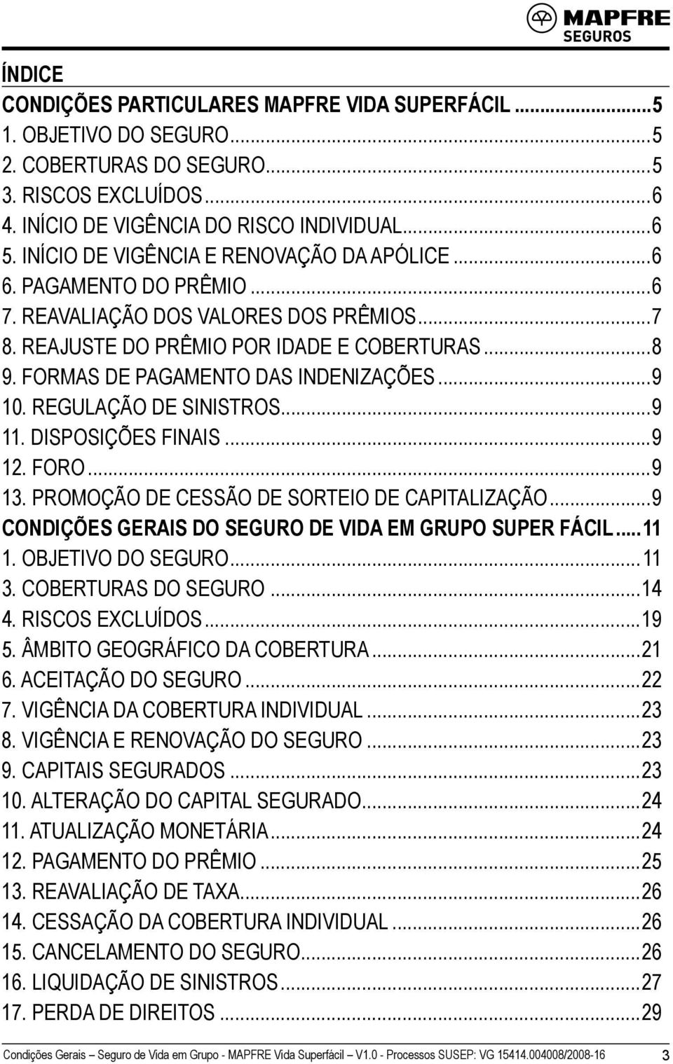 FORMAS DE PAGAMENTO DAS INDENIZAÇÕES...9 10. REGULAÇÃO DE SINISTROS...9 11. DISPOSIÇÕES FINAIS...9 12. FORO...9 13. PROMOÇÃO DE CESSÃO DE SORTEIO DE CAPITALIZAÇÃO.