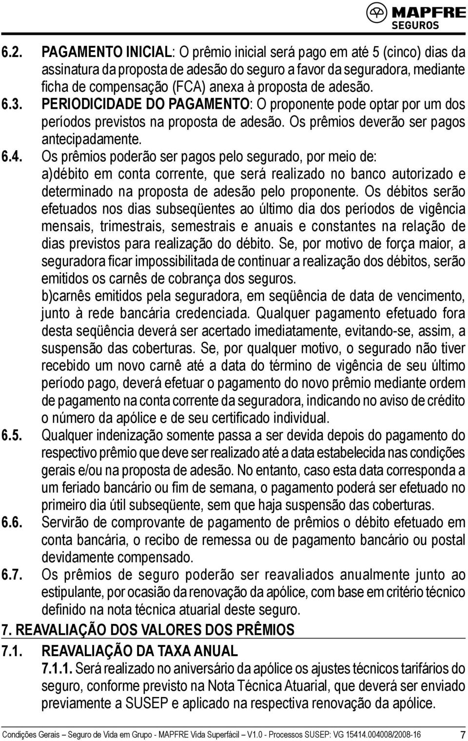 Os prêmios poderão ser pagos pelo segurado, por meio de: a)débito em conta corrente, que será realizado no banco autorizado e determinado na proposta de adesão pelo proponente.