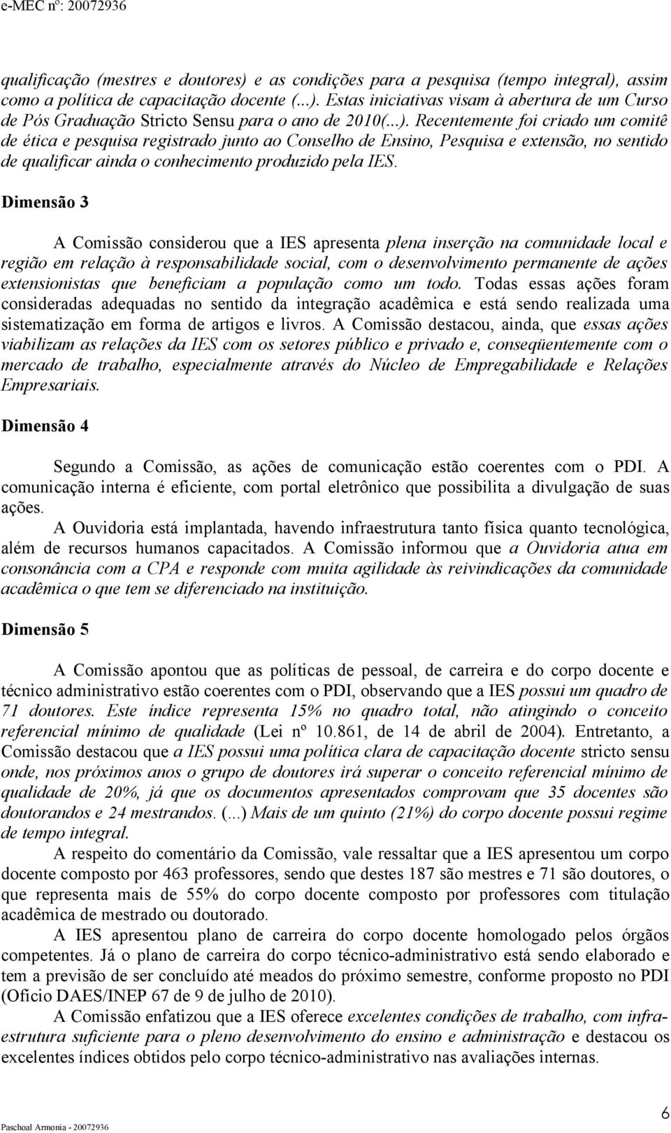 Dimensão 3 A Comissão considerou que a IES apresenta plena inserção na comunidade local e região em relação à responsabilidade social, com o desenvolvimento permanente de ações extensionistas que