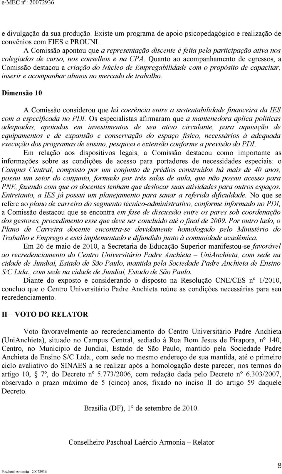 Quanto ao acompanhamento de egressos, a Comissão destacou a criação do Núcleo de Empregabilidade com o propósito de capacitar, inserir e acompanhar alunos no mercado de trabalho.