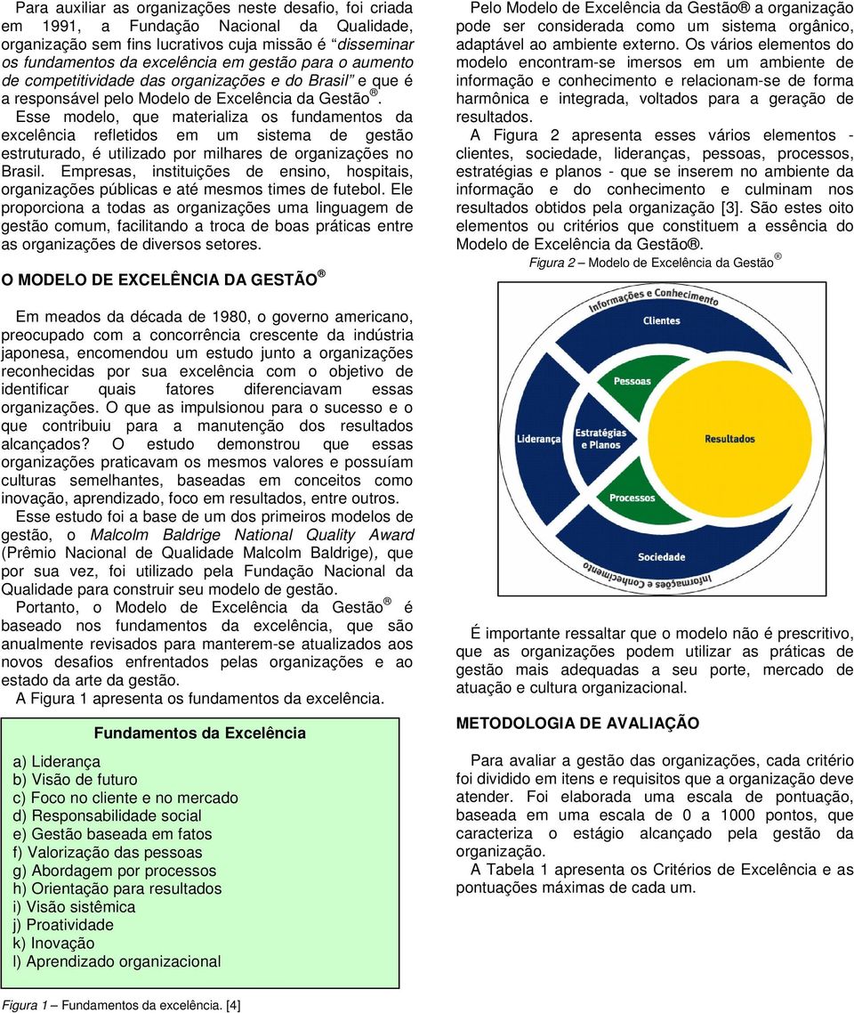 Esse modelo, que materializa os fundamentos da excelência refletidos em um sistema de gestão estruturado, é utilizado por milhares de organizações no Brasil.