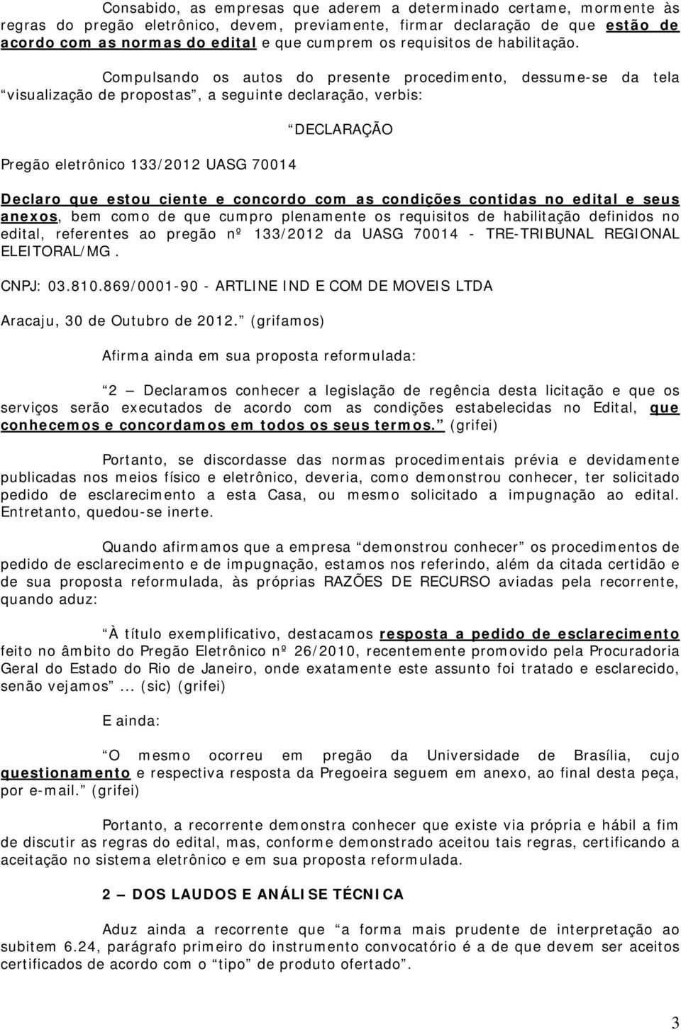 Compulsando os autos do presente procedimento, dessume-se da tela visualização de propostas, a seguinte declaração, verbis: Pregão eletrônico 133/2012 UASG 70014 DECLARAÇÃO Declaro que estou ciente e