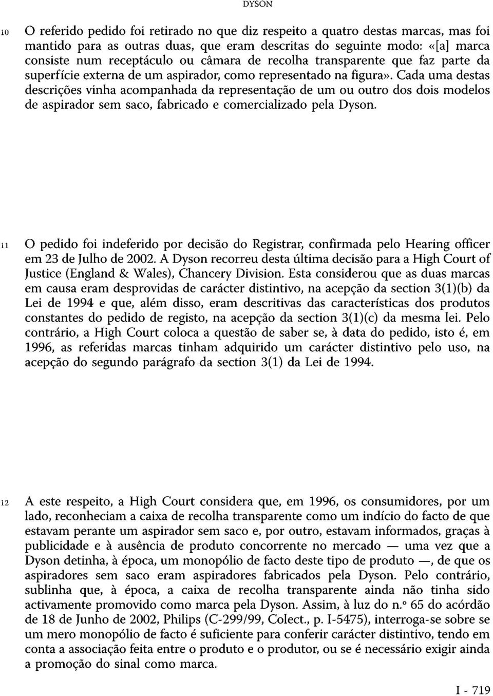 Cada uma destas descrições vinha acompanhada da representação de um ou outro dos dois modelos de aspirador sem saco, fabricado e comercializado pela Dyson.