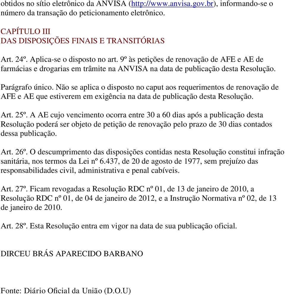 Não se aplica o disposto no caput aos requerimentos de renovação de AFE e AE que estiverem em exigência na data de publicação desta Resolução. Art. 25º.